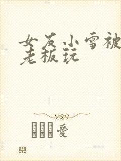 女友小雪被房东老板玩