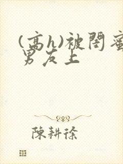 (高h)被闺蜜男友上
