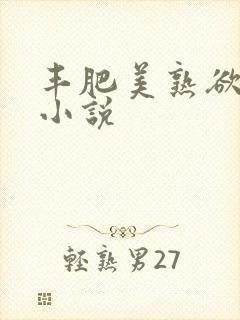 丰肥美熟欲妇乱小说