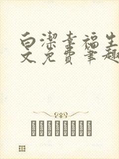 白洁幸福生活全文免费笔趣阁阅读