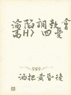 沦陷调教会所〈高H〉四爱