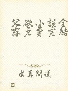 父欲小说金银花露免费完结笔趣阁