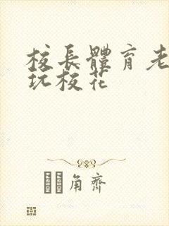 校长体育老师共玩校花