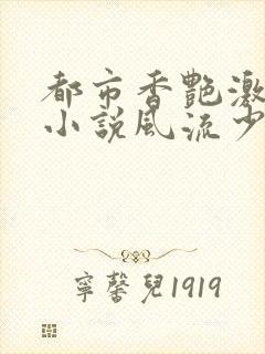 都市香艳激情肉小说风流少年小说