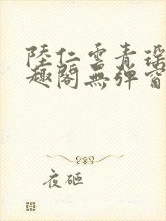 陆仁云青瑶新笔趣阁无弹窗