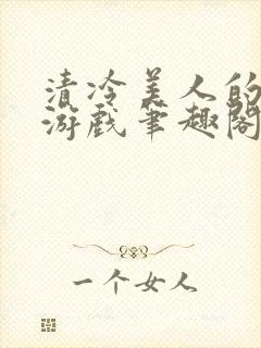 清冷美人的神奇游戏笔趣阁