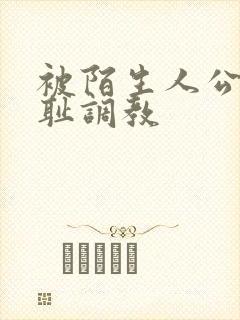 被陌生人公开羞耻调教