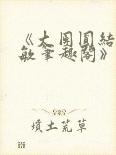 《大团圆结2高敏笔趣阁》
