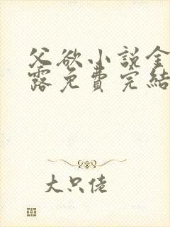 父欲小说金银花露免费完结笔趣阁封面