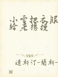 小雪把衣服解开给老杨摸