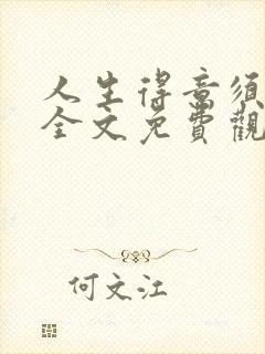 人生得意须纵欢全文免费观看
