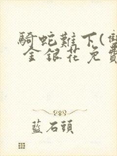 骑蛇难下(双) 金银花免费阅读