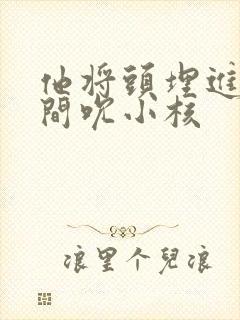 他将头埋进双腿间吮小核