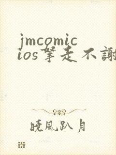 jmcomicios拿走不谢