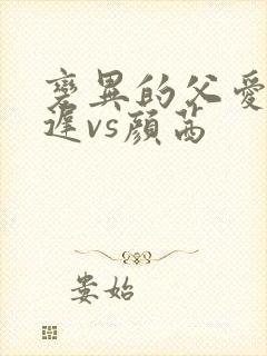 变异的父爱颜栖迟vs颜茜
