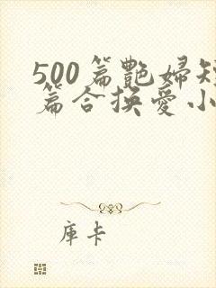 500篇艳妇短篇合换爱小说