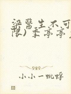 梁医生不可以(限) 季亭亭免费阅读