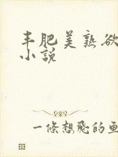 丰肥美熟欲妇乱小说