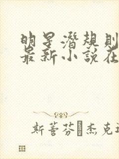 明星潜规则之皇最新小说在线阅读全文