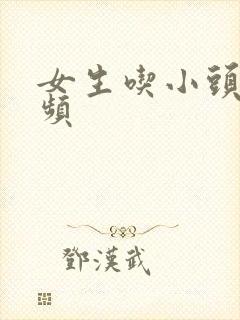 女生吃小头头视频