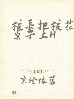 校长把校花放到桌子上H封面