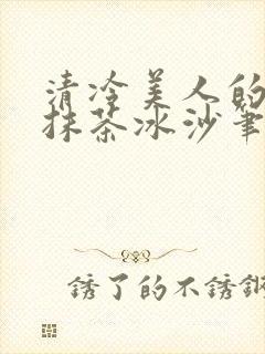 清冷美人的神奇抹茶冰沙笔趣阁