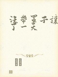 没带罩子让他C了一天