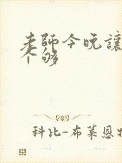 老师今晚让你爽个够