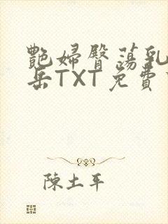 艳妇臀荡乳欲伦岳TXT免费下载