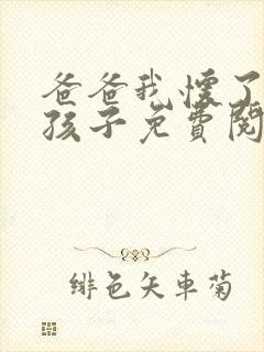 爸爸我怀了你的孩子免费阅读