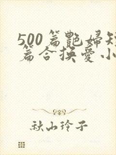 500篇艳妇短篇合换爱小说