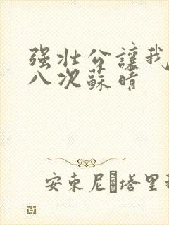强壮公让我高潮八次苏晴