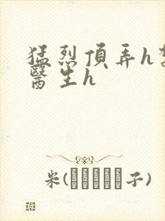 猛烈顶弄h禁欲医生h