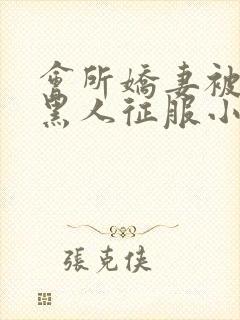 会所娇妻被多个黑人征服小说
