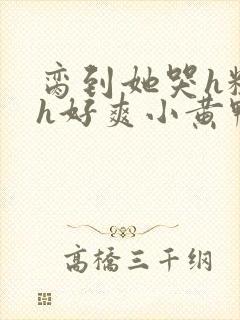 脔到她哭h粗话h好爽小黄鸭