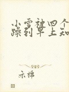小雪被四个男人躁到早上知乎