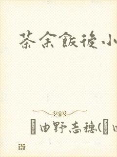 茶余饭后小说