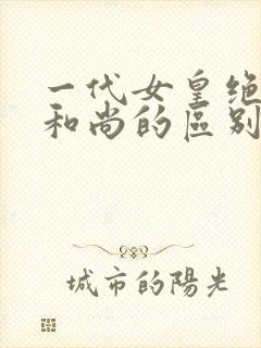 一代女皇绝版与和尚的区别