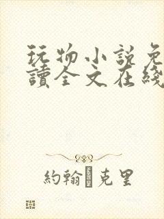 玩物小说免费阅读全文在线阅笔趣阁无弹窗
