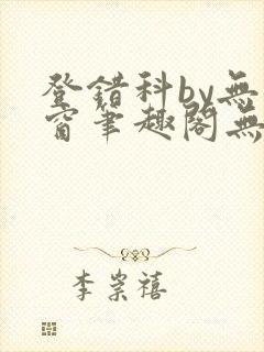 登错科by无弹窗笔趣阁无弹窗