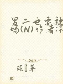 男二也要被爆炒吗(N)作者:筏喻
