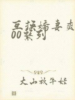 互换娇妻爽文100系列