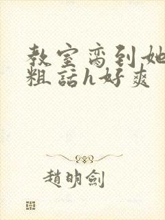 教室脔到她哭h粗话h好爽封面