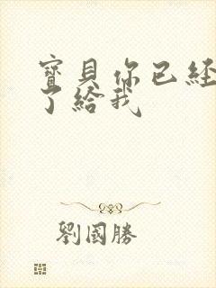 宝贝你已经长大了给我