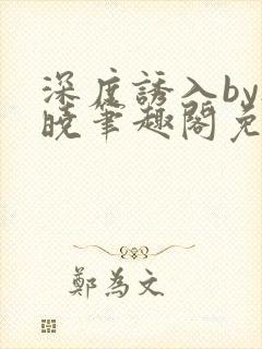 深度诱入by欲晓笔趣阁免费阅读小说