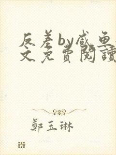 反差by咸鱼全文免费阅读笔趣阁