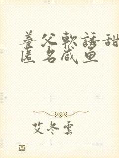 养父软诱甜BY匿名咸鱼