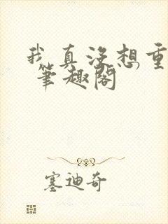 我真没想重生啊 笔趣阁封面