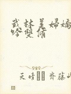 武林美妇娇呻浪吟双修