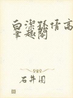 白洁孙倩高义 笔趣阁